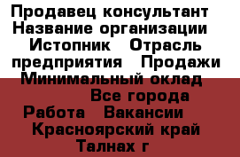 Продавец-консультант › Название организации ­ Истопник › Отрасль предприятия ­ Продажи › Минимальный оклад ­ 60 000 - Все города Работа » Вакансии   . Красноярский край,Талнах г.